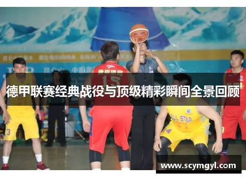 德甲联赛经典战役与顶级精彩瞬间全景回顾