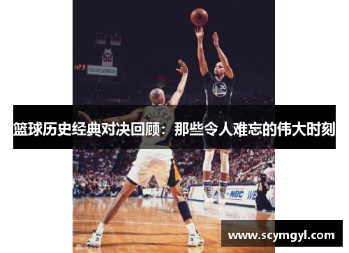 篮球历史经典对决回顾：那些令人难忘的伟大时刻