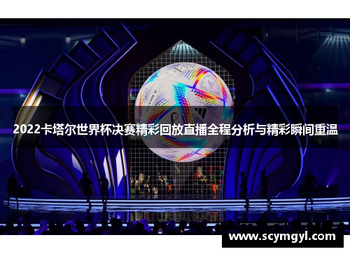2022卡塔尔世界杯决赛精彩回放直播全程分析与精彩瞬间重温