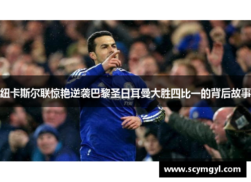 纽卡斯尔联惊艳逆袭巴黎圣日耳曼大胜四比一的背后故事