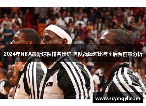 2024年NBA最新球队排名出炉 各队战绩对比与季后赛前景分析
