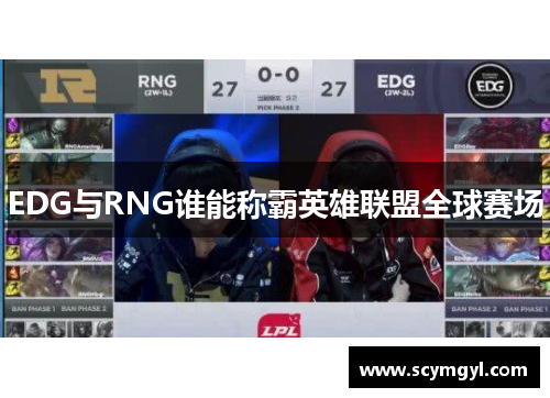 EDG与RNG谁能称霸英雄联盟全球赛场