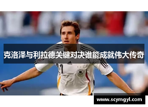 克洛泽与利拉德关键对决谁能成就伟大传奇