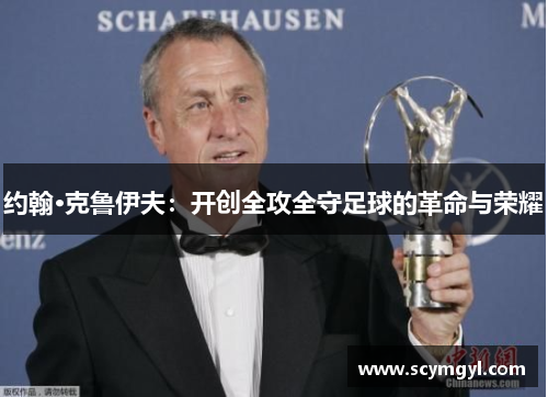 约翰·克鲁伊夫：开创全攻全守足球的革命与荣耀