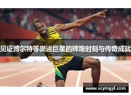 见证博尔特等奥运巨星的辉煌时刻与传奇成就