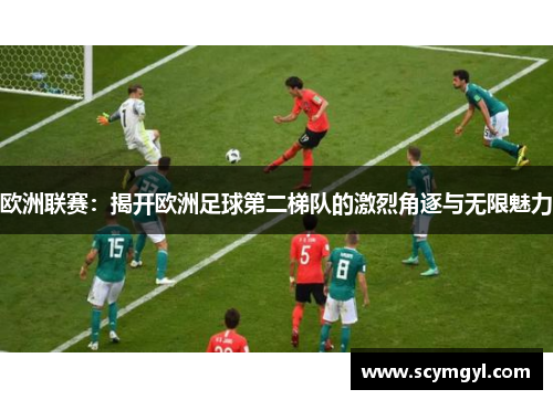 欧洲联赛：揭开欧洲足球第二梯队的激烈角逐与无限魅力